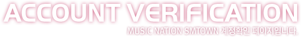 ACCOUNT VERIFICATION - MUSIC NATION SMTOWN 계정확인 페이지입니다.